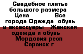 Свадебное платье большого размера › Цена ­ 17 000 - Все города Одежда, обувь и аксессуары » Женская одежда и обувь   . Мордовия респ.,Саранск г.